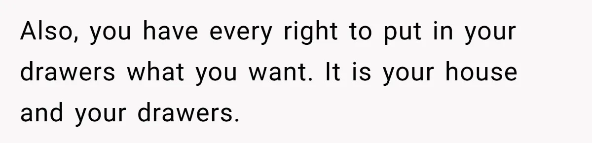 Also, you have every right to put in your drawers what you want. It is your house and your drawers.