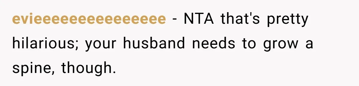 evieeeeeeeeeeeeeee − NTA that's pretty hilarious; your husband needs to grow a spine, though.