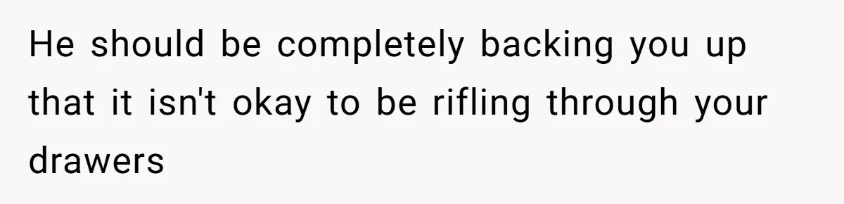 He should be completely backing you up that it isn't okay to be rifling through your drawers