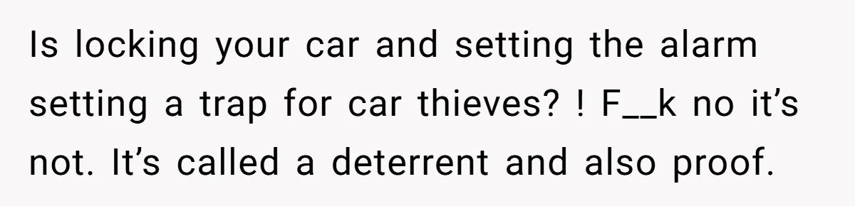 Is locking your car and setting the alarm setting a trap for car thieves? ! F__k no it’s not. It’s called a deterrent and also proof.