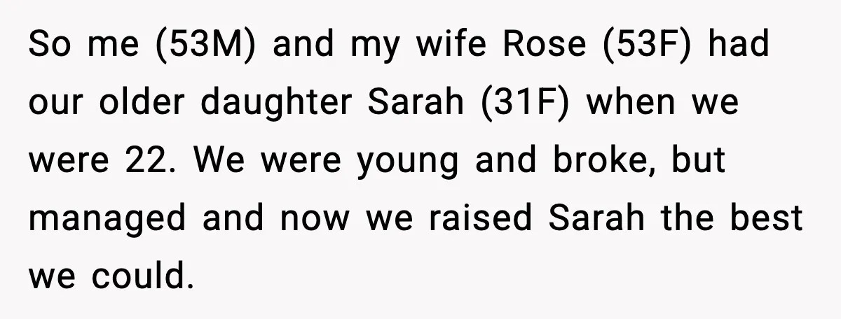 So me (53M) and my wife Rose (53F) had our older daughter Sarah (31F) when we were 22. We were young and broke, but managed and now we raised Sarah...