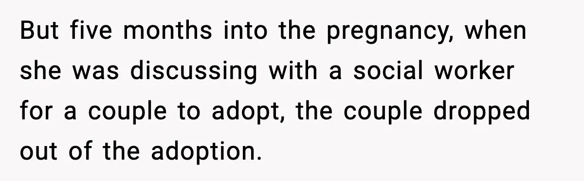 But five months into the pregnancy, when she was discussing with a social worker for a couple to adopt, the couple dropped out of the adoption.
