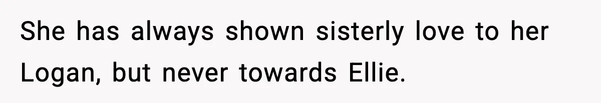 She has always shown sisterly love to her Logan, but never towards Ellie.