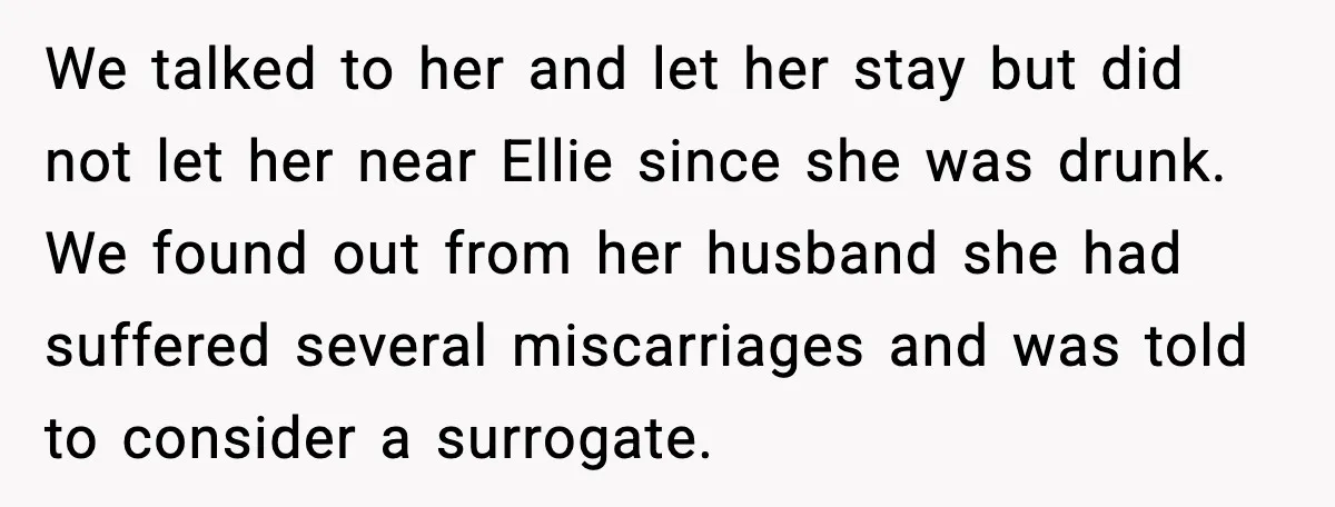 We talked to her and let her stay but did not let her near Ellie since she was drunk. We found out from her husband she had suffered several miscarriages...