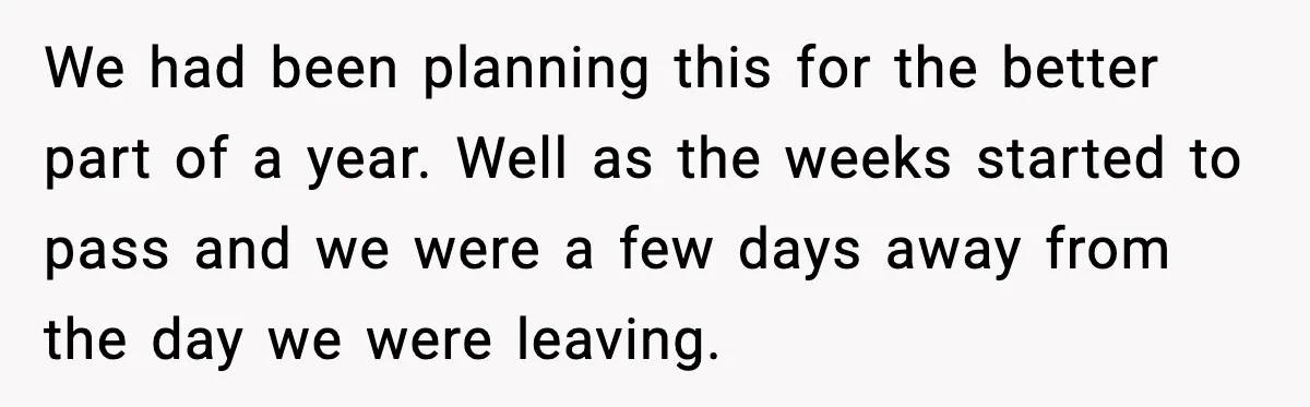 We had been planning this for the better part of a year. Well as the weeks started to pass and we were a few days away from the day we...