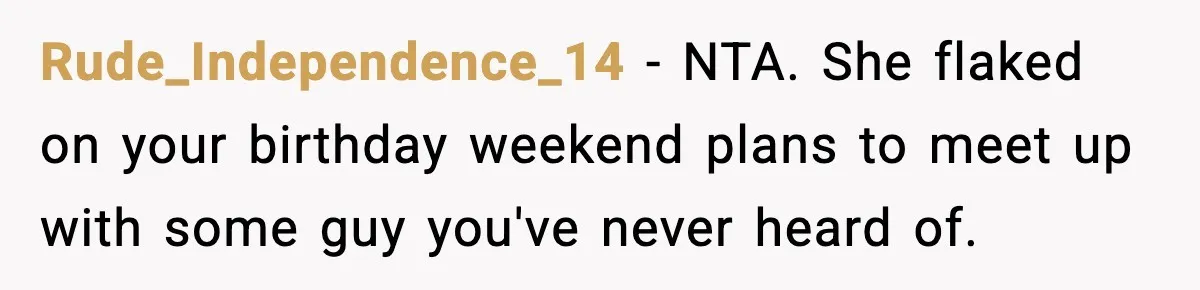 Rude_Independence_14 - NTA. She flaked on your birthday weekend plans to meet up with some guy you've never heard of.