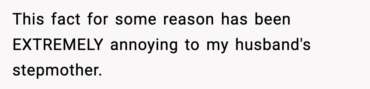 This fact for some reason has been EXTREMELY annoying to my husband's stepmother.