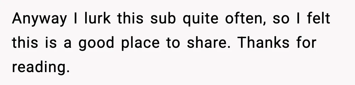Anyway I lurk this sub quite often, so I felt this is a good place to share. Thanks for reading.