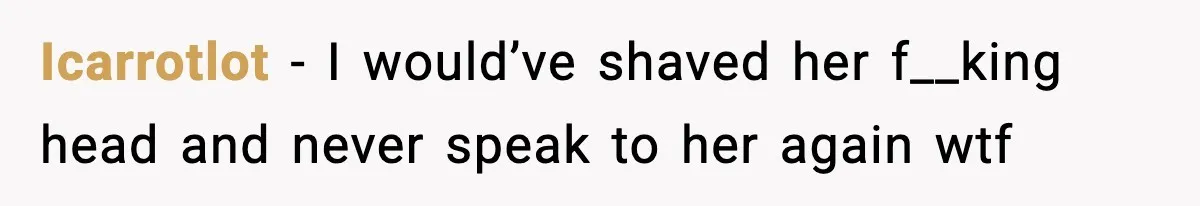 Icarrotlot - I would’ve shaved her f__king head and never speak to her again wtf