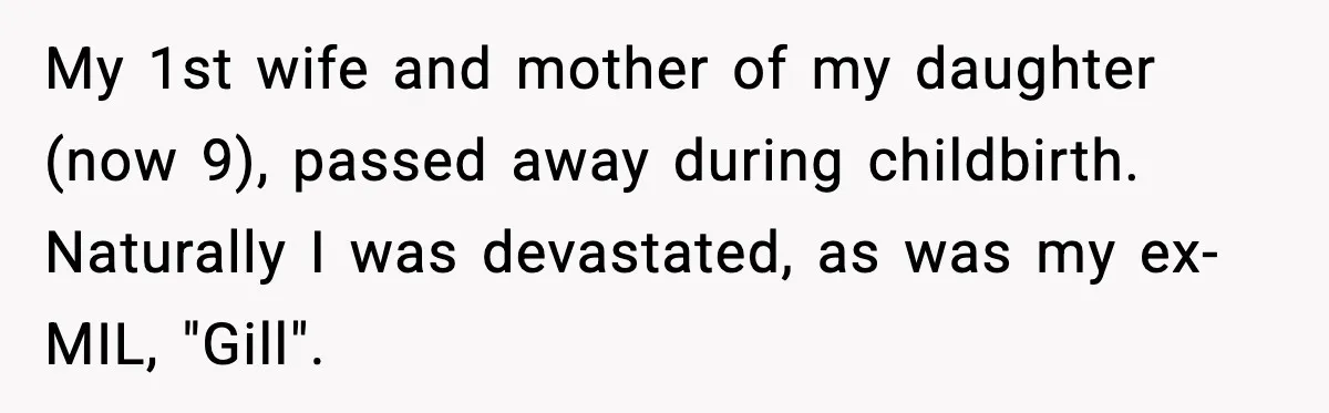 My 1st wife and mother of my daughter (now 9), passed away during childbirth. Naturally I was devastated, as was my ex-MIL, "Gill".