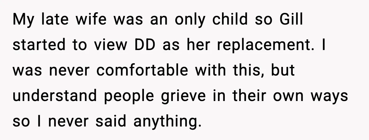 My late wife was an only child so Gill started to view DD as her replacement. I was never comfortable with this, but understand people grieve in their own ways...