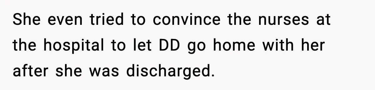 She even tried to convince the nurses at the hospital to let DD go home with her after she was discharged.