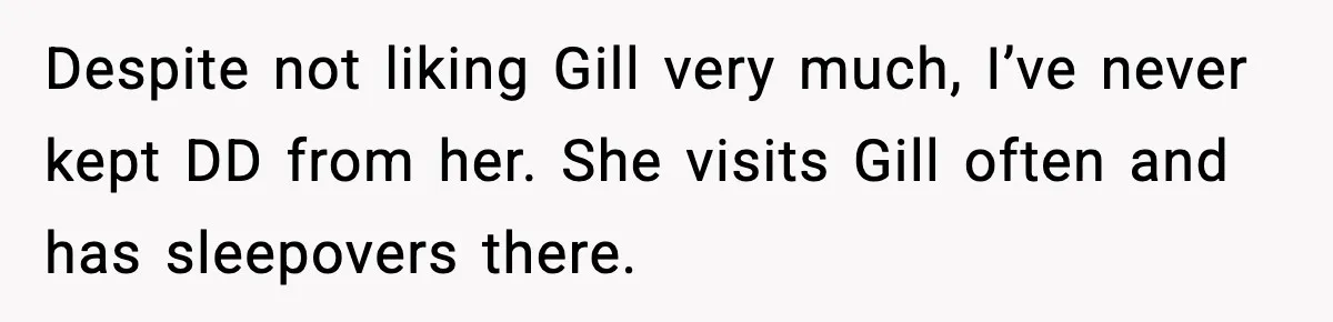 Despite not liking Gill very much, I’ve never kept DD from her. She visits Gill often and has sleepovers there.