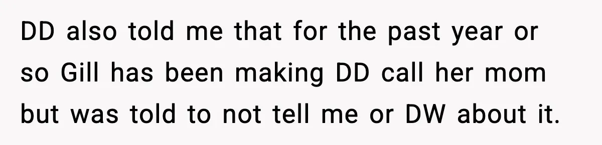 DD also told me that for the past year or so Gill has been making DD call her mom but was told to not tell me or DW about it.