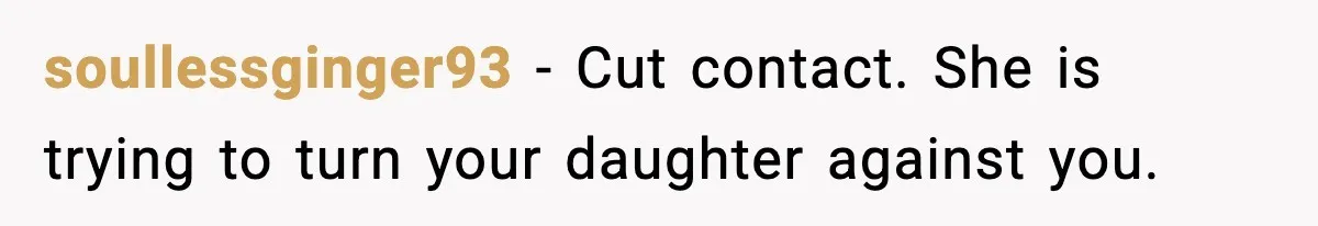 soullessginger93 - Cut contact. She is trying to turn your daughter against you.