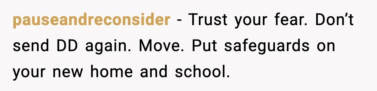 pauseandreconsider - Trust your fear. Don’t send DD again. Move. Put safeguards on your new home and school.