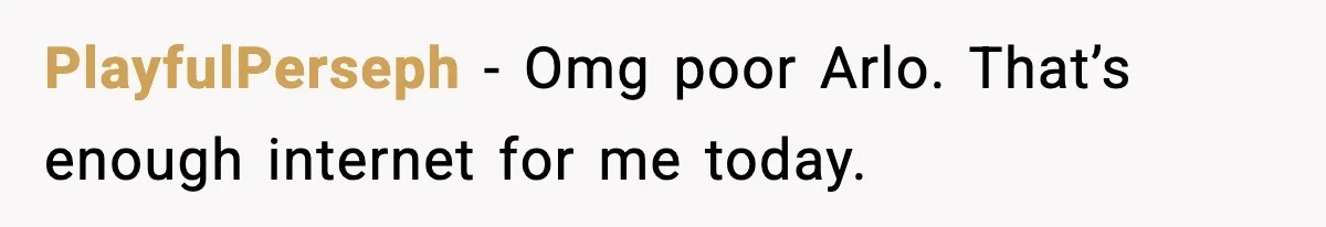 PlayfulPerseph - Omg poor Arlo. That’s enough internet for me today.