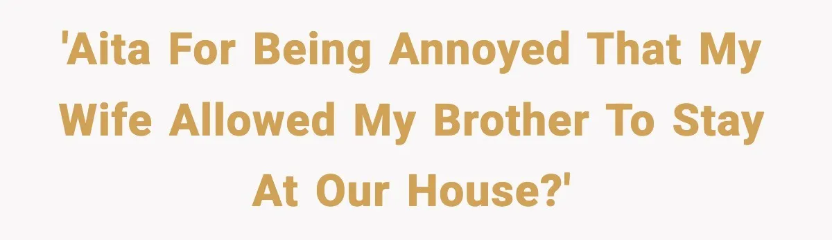 'AITA for being annoyed that my wife allowed my brother to stay at our house?'