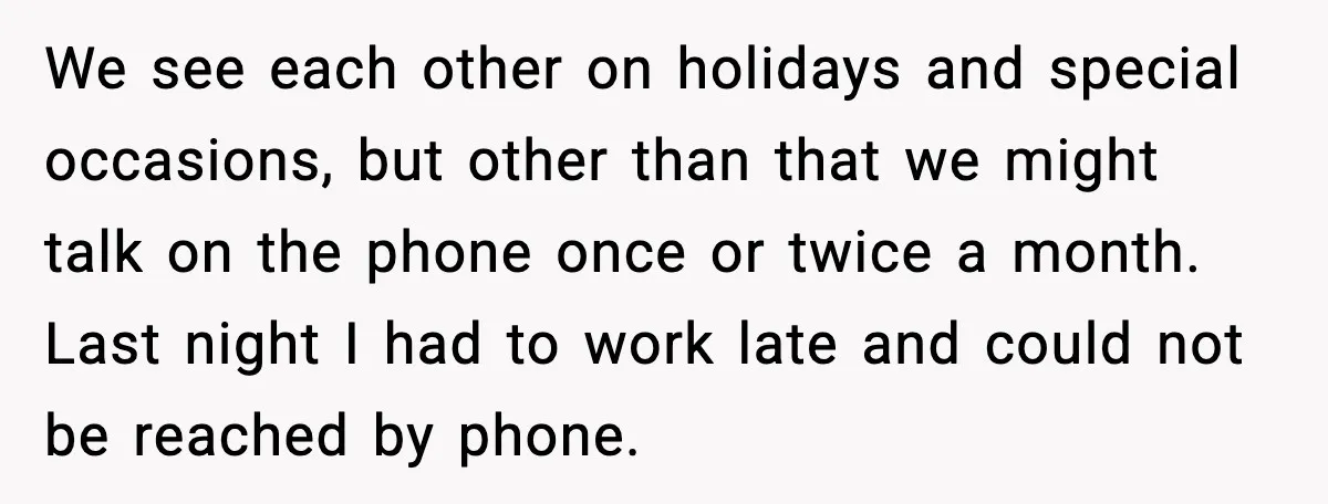 We see each other on holidays and special occasions, but other than that we might talk on the phone once or twice a month. Last night I had to work...
