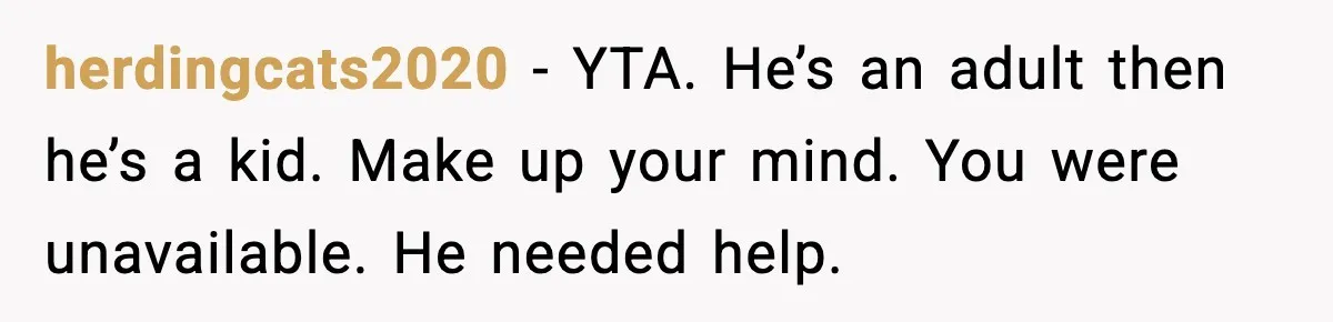 herdingcats2020 - YTA. He’s an adult then he’s a kid. Make up your mind. You were unavailable. He needed help.