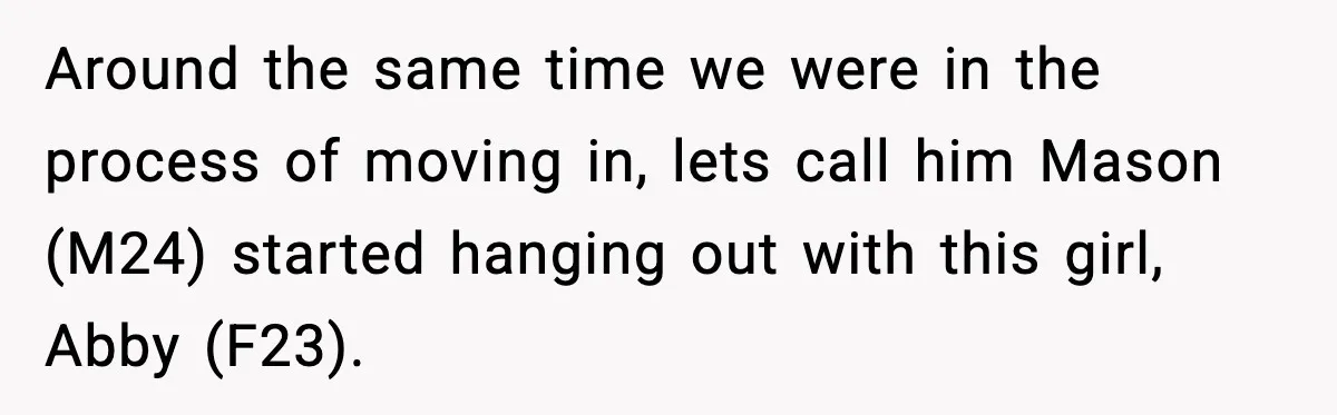 Around the same time we were in the process of moving in, lets call him Mason (M24) started hanging out with this girl, Abby (F23).