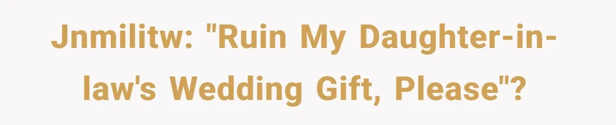 JNMILITW: "Ruin my daughter-in-law's wedding gift, please"?