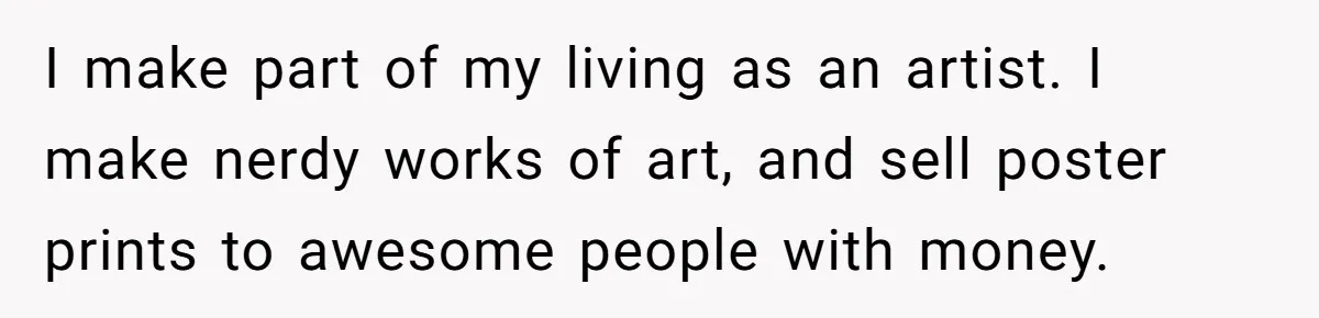 I make part of my living as an artist. I make nerdy works of art, and sell poster prints to awesome people with money.