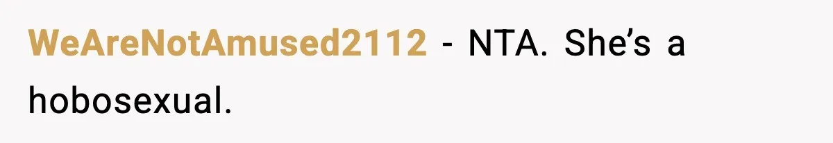 WeAreNotAmused2112 - NTA. She’s a hobosexual.