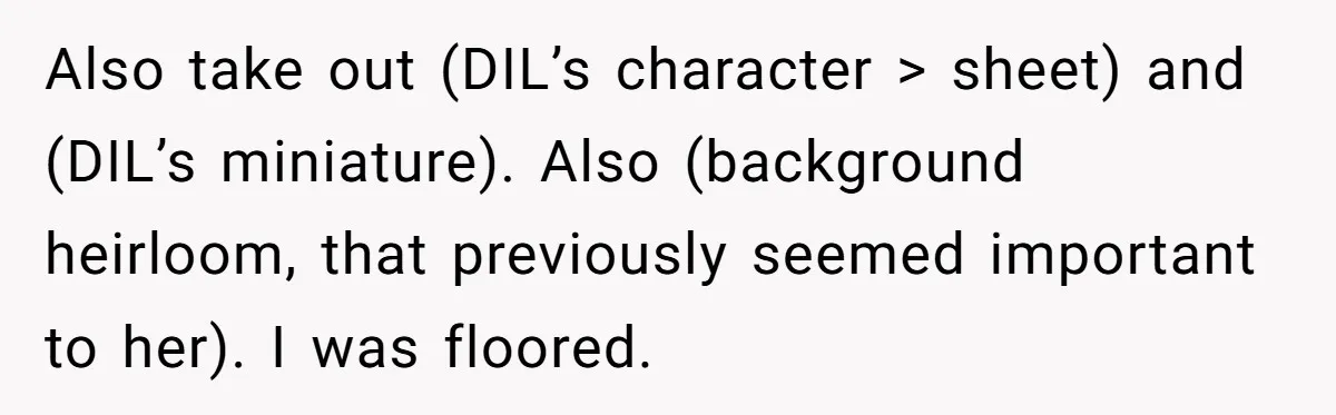 Also take out (DIL’s character > sheet) and (DIL’s miniature). Also (background heirloom, that previously seemed important to her). I was floored.