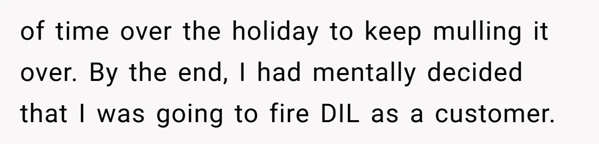 of time over the holiday to keep mulling it over. By the end, I had mentally decided that I was going to fire DIL as a customer.
