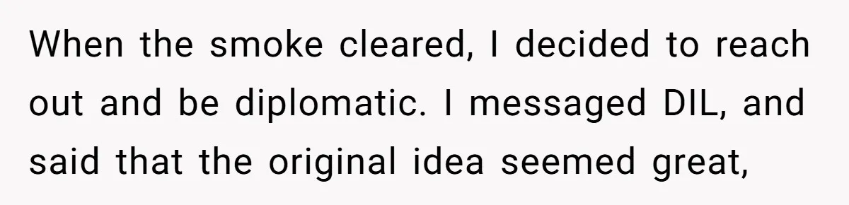 When the smoke cleared, I decided to reach out and be diplomatic. I messaged DIL, and said that the original idea seemed great,