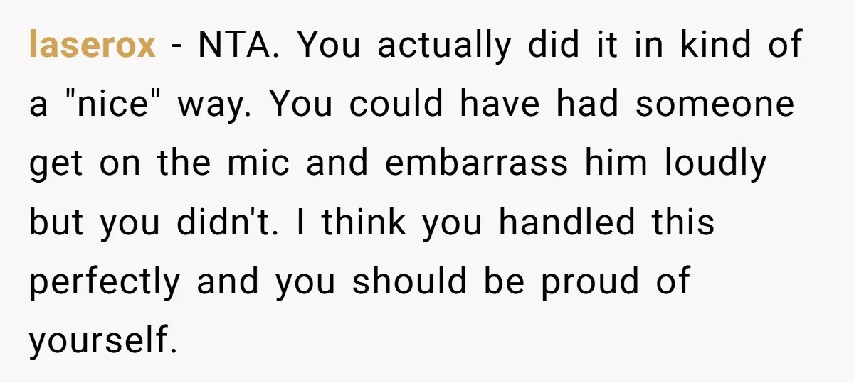 laserox − NTA. You actually did it in kind of a "nice" way. You could have had someone get on the mic and embarrass him loudly but you didn't. I...