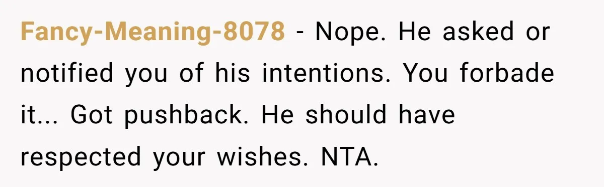 Fancy-Meaning-8078 − Nope. He asked or notified you of his intentions. You forbade it... Got pushback. He should have respected your wishes. NTA.