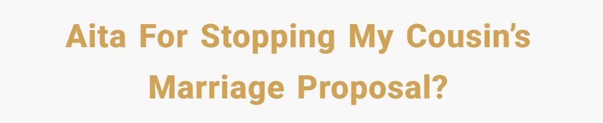AITA for stopping my cousin’s marriage proposal?