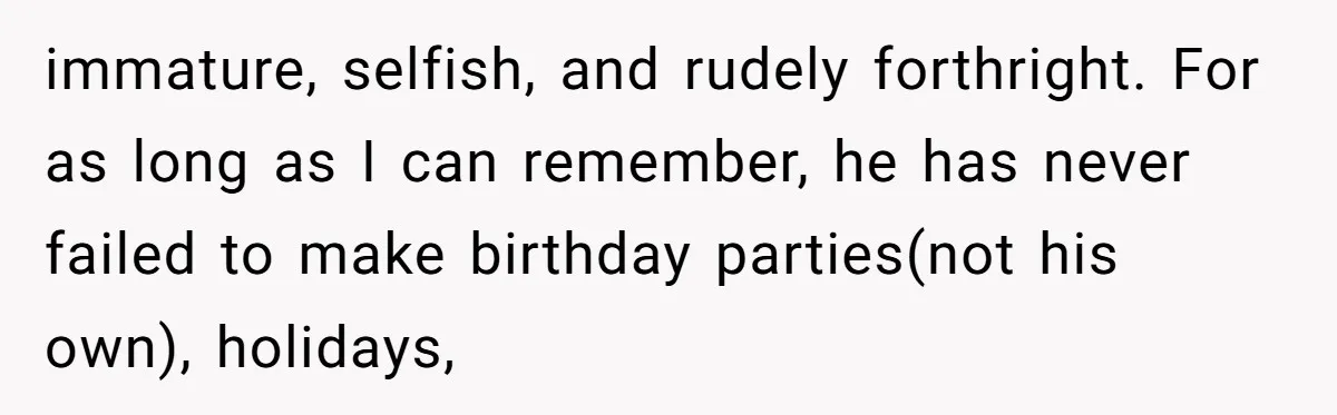 immature, selfish, and rudely forthright. For as long as I can remember, he has never failed to make birthday parties(not his own), holidays,