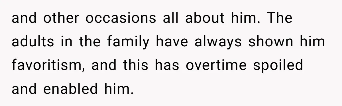 and other occasions all about him. The adults in the family have always shown him favoritism, and this has overtime spoiled and enabled him.