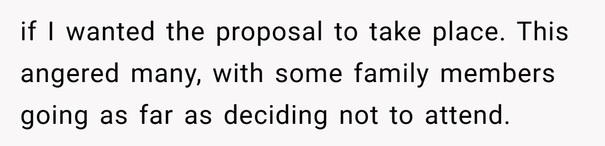 if I wanted the proposal to take place. This angered many, with some family members going as far as deciding not to attend.