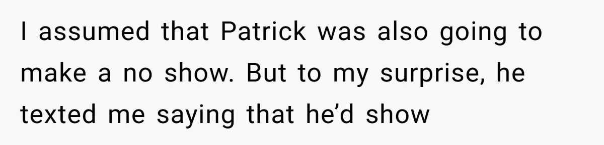 I assumed that Patrick was also going to make a no show. But to my surprise, he texted me saying that he’d show