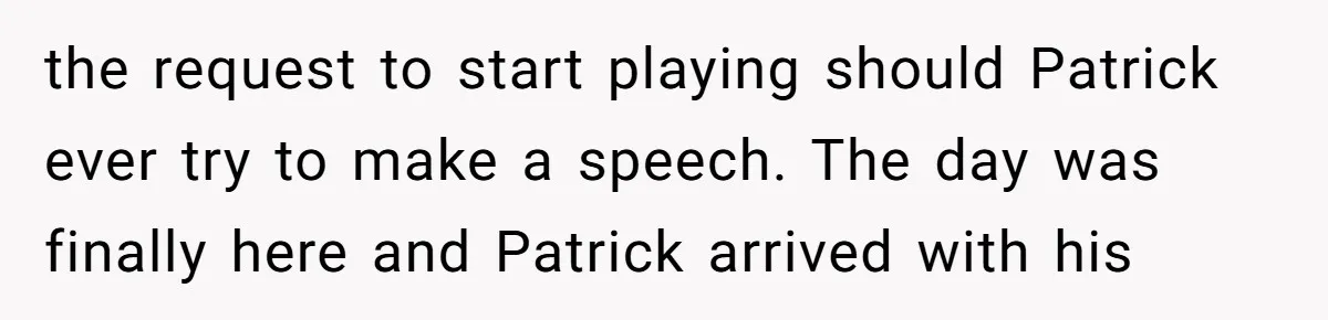 the request to start playing should Patrick ever try to make a speech. The day was finally here and Patrick arrived with his
