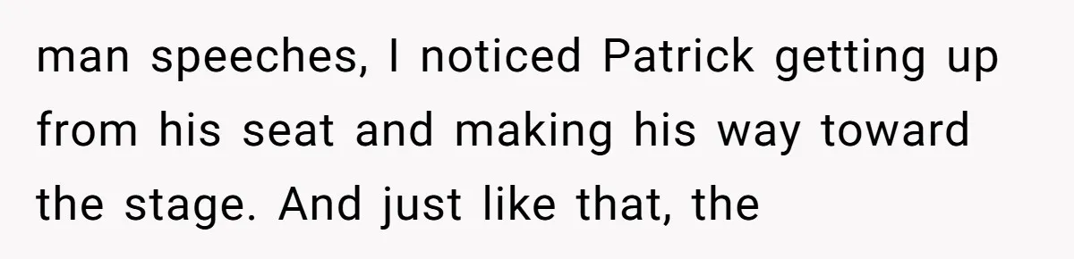 man speeches, I noticed Patrick getting up from his seat and making his way toward the stage. And just like that, the