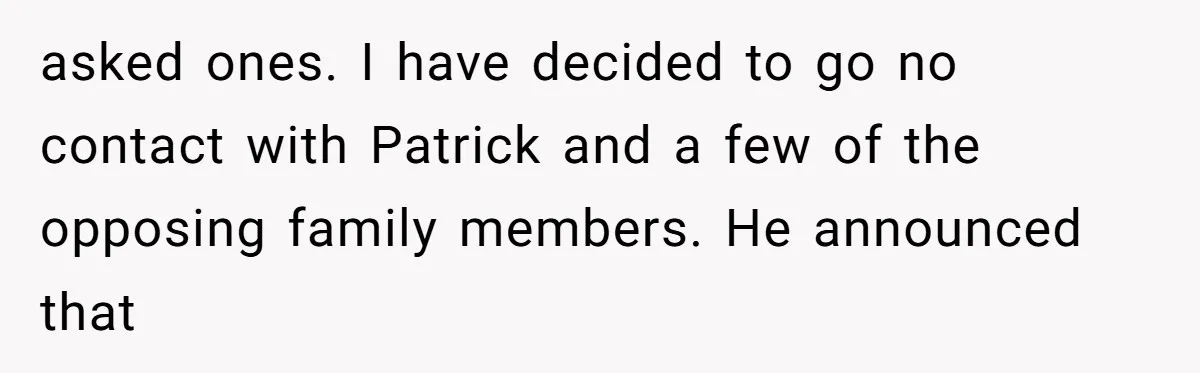 asked ones. I have decided to go no contact with Patrick and a few of the opposing family members. He announced that