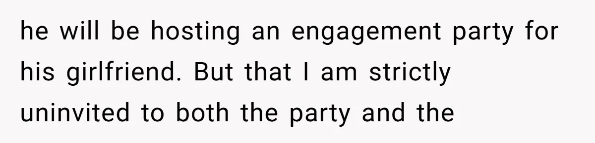 he will be hosting an engagement party for his girlfriend. But that I am strictly uninvited to both the party and the