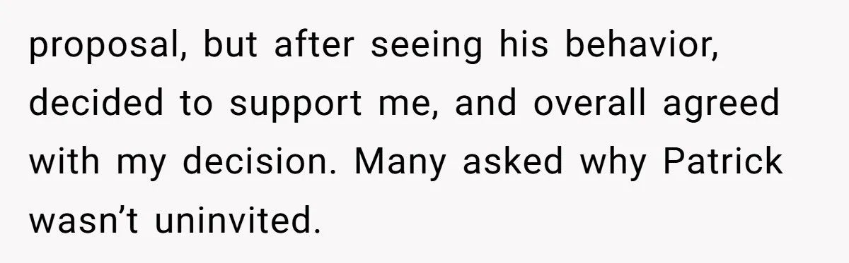 proposal, but after seeing his behavior, decided to support me, and overall agreed with my decision. Many asked why Patrick wasn’t uninvited.