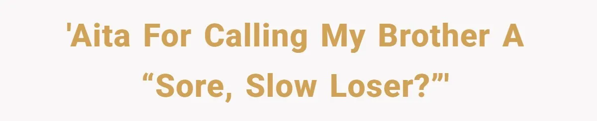 'AITA for calling my brother a “sore, slow loser?”'