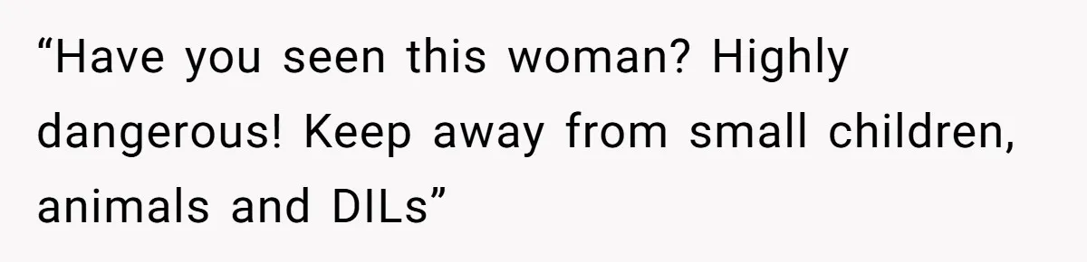 “Have you seen this woman? Highly dangerous! Keep away from small children, animals and DILs”