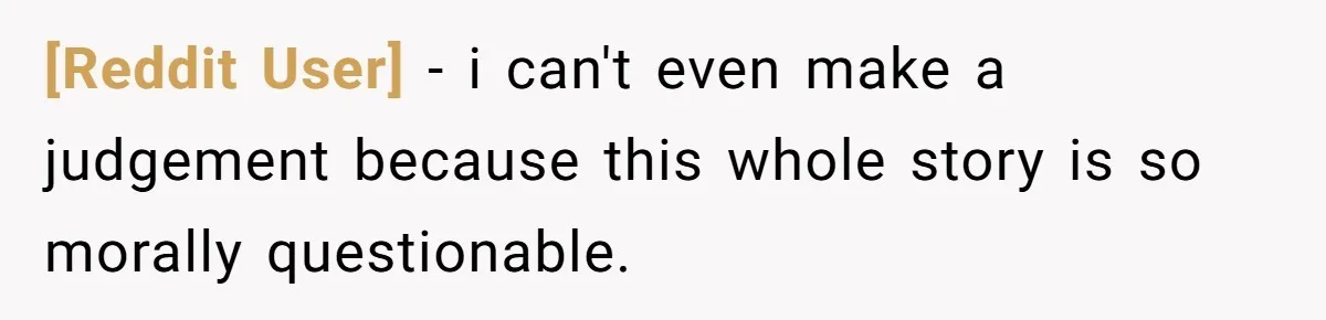[Reddit User] − i can't even make a judgement because this whole story is so morally questionable.