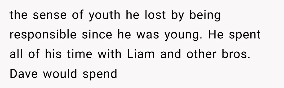 the sense of youth he lost by being responsible since he was young. He spent all of his time with Liam and other bros. Dave would spend