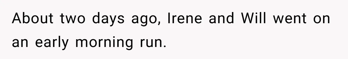 About two days ago, Irene and Will went on an early morning run.