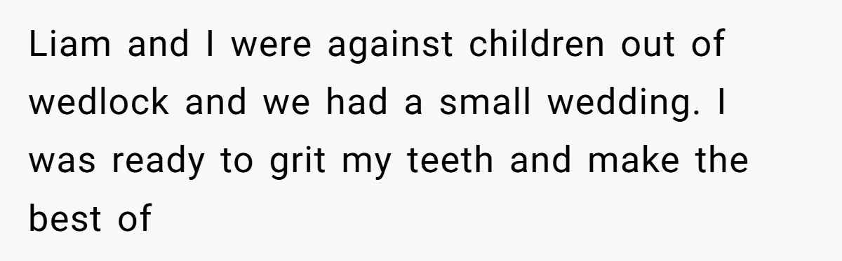 Liam and I were against children out of wedlock and we had a small wedding. I was ready to grit my teeth and make the best of