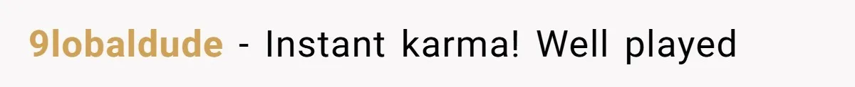 9lobaldude − Instant karma! Well played